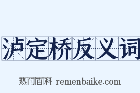泸定桥反义词是什么意思的图片